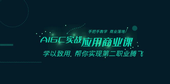 （8509期）AIGC-实战应用商业课：手把手教学 商业落地 学以致用 帮你实现第二职业腾飞-韬哥副业项目资源网