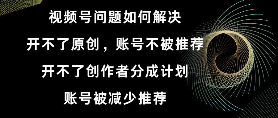 （8638期）微信视频号打不了原创设计和作者分为方案 账号被降低强烈推荐 账户不会被强烈推荐】怎样解决-韬哥副业项目资源网