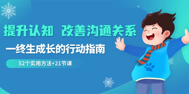 （8838期）提高认知 改进沟通交流关联，一终生成长的指导方针  52个适用方式 21堂课-韬哥副业项目资源网