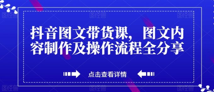抖音图文带货课，图文内容制作及操作步骤全共享-韬哥副业项目资源网
