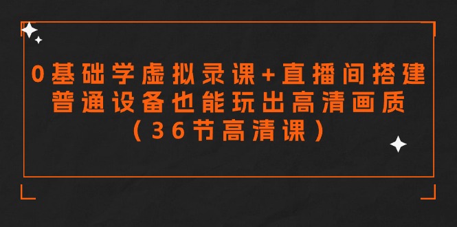 （9285期）零基础学虚拟录课+直播间搭建，普通设备也能玩出高清画质（36节高清课）-韬哥副业项目资源网