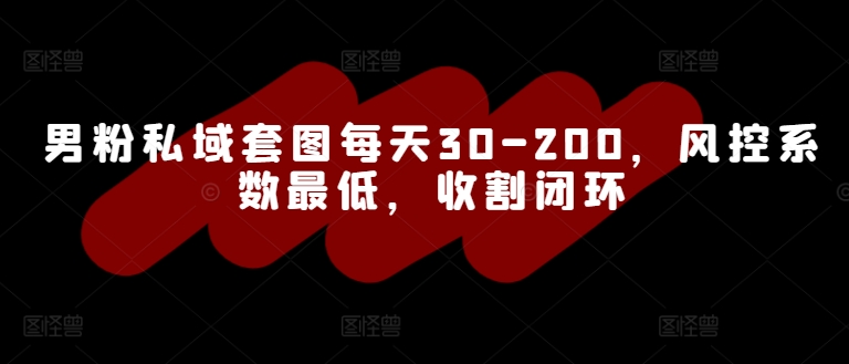 男粉私域套图每天30-200，风控系数最低，收割闭环-韬哥副业项目资源网
