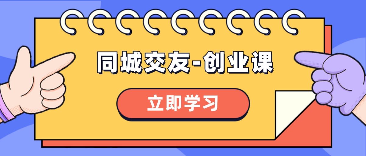 （8379期）同城约会-创业课，与你分享怎样在你的城市，进行一场同城约会-自主创业-韬哥副业项目资源网