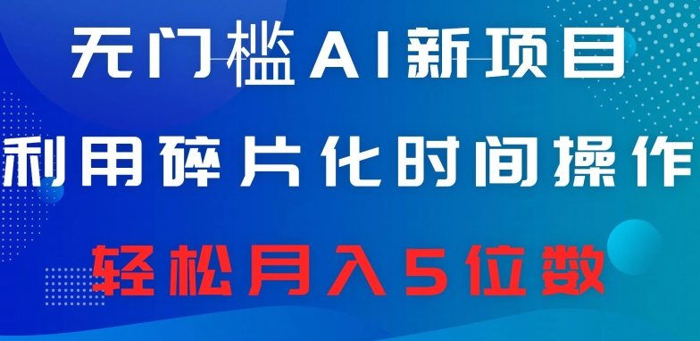 无门槛AI新项目，利用碎片化时间操作，日入600+，轻松月入5位数-韬哥副业项目资源网