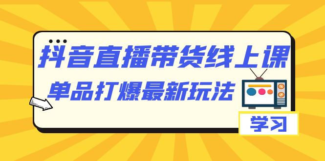 （7238期）抖音·直播带货线上课，单品打爆最新玩法（12节课）-韬哥副业项目资源网