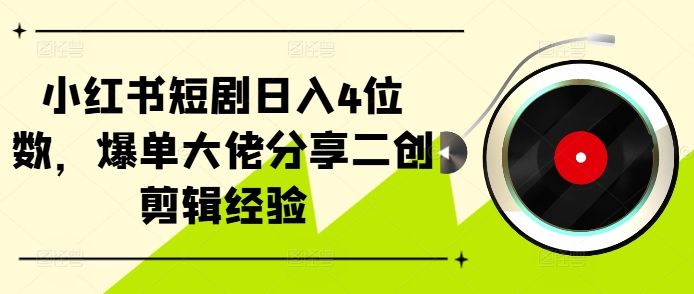 小红书的短剧剧本日入4个数，打造爆款巨头共享二创视频剪辑工作经验-韬哥副业项目资源网