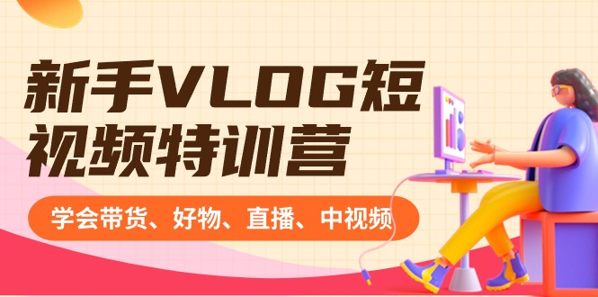 （8807期）初学者VLOG小视频夏令营：懂得卖货、好货、直播间、中视频、赚Q方式（16堂课）-韬哥副业项目资源网