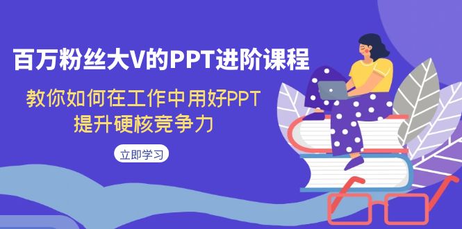 （7296期）百万主播大V的PPT升阶课程内容，手把手教你在工作上用对PPT，提高强势竞争能力-韬哥副业项目资源网