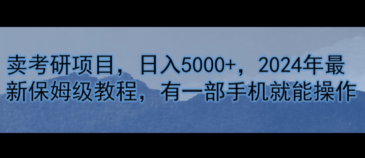 卖考研资源，日入5000 ，2024年全新家庭保姆级实例教程，有一部手机就能实际操作-韬哥副业项目资源网