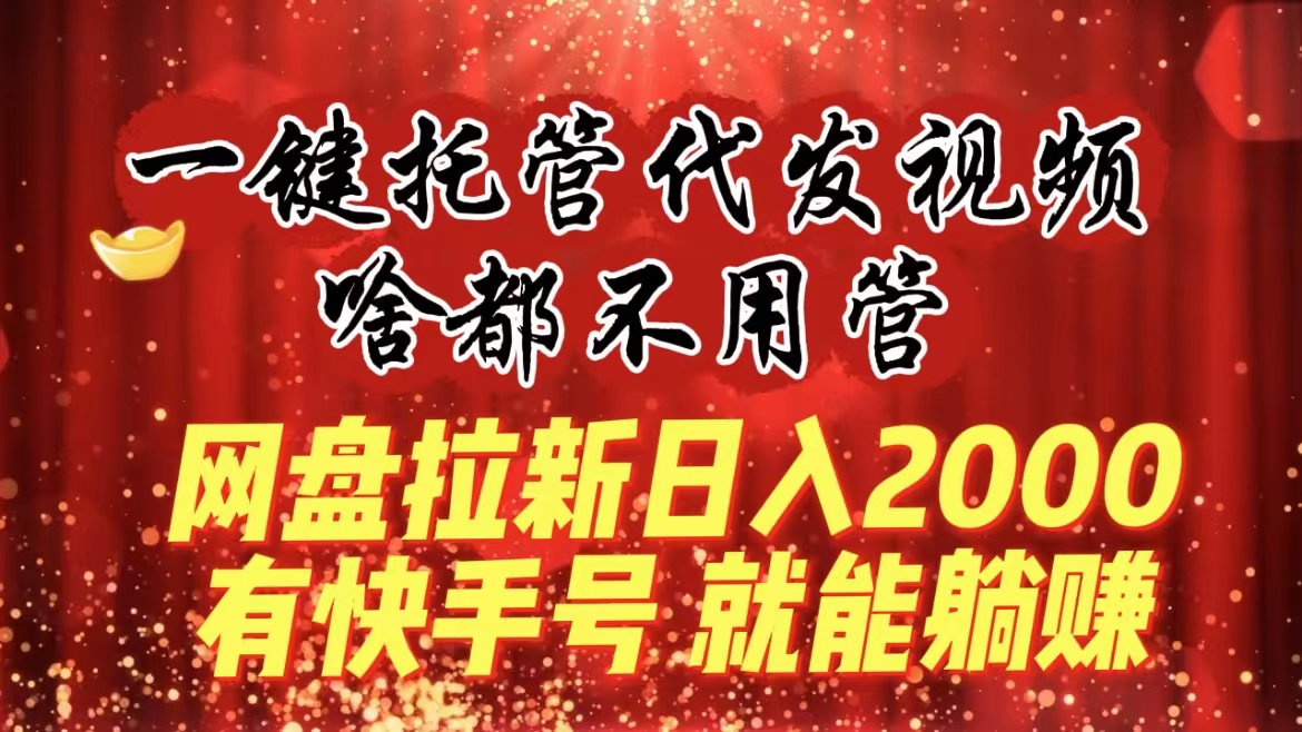 （8718期）一键代管代发货短视频，什么都不管，百度云盘引流日入2000 ，有快手名就可躺着赚钱-韬哥副业项目资源网