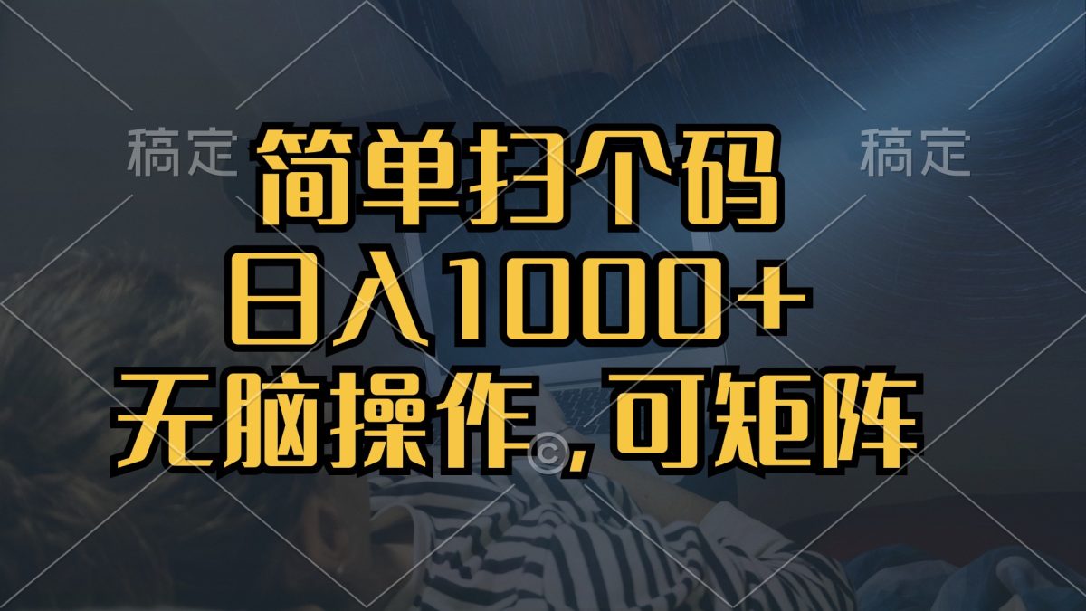 （13137期）简单扫个码，日入1000+，单机30，做就有，可矩阵，无脑操作-韬哥副业项目资源网