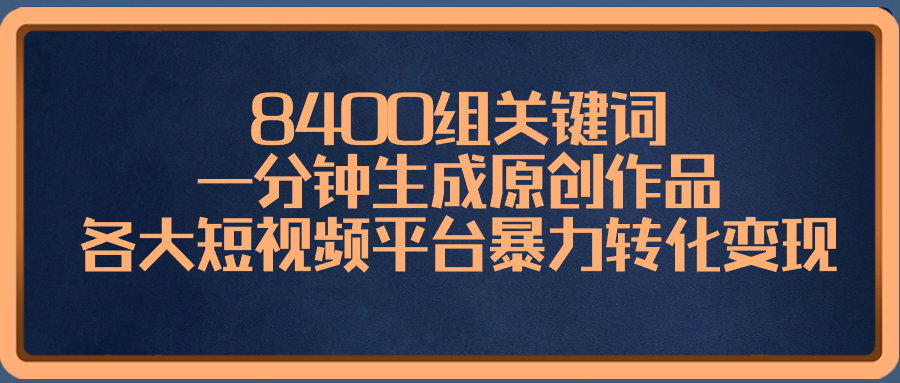 （8471期）8400组关键词，一分钟生成原创作品，各大短视频平台暴力转化变现-韬哥副业项目资源网