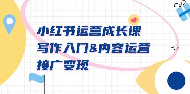 （9066期）小红书运营成长课，创作新手入门&内容营销&接广转现【文本文档课】-韬哥副业项目资源网