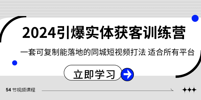 （8664期）2024·引爆实体获客训练营 一套可复制能落地的同城短视频打法 适合所有平台-韬哥副业项目资源网