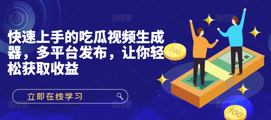 快速入门的吃瓜视频制作器，多平台分发，让你可以获得收益!-韬哥副业项目资源网