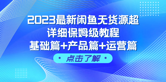 （7827期）2023全新闲鱼平台无货源电商全攻略家庭保姆级实例教程，基础篇 商品篇 经营篇（43堂课）-韬哥副业项目资源网
