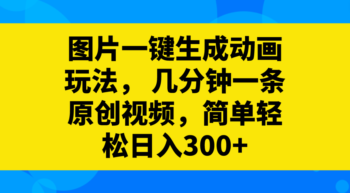 （8165期）图片一键生成动画玩法，几分钟一条原创视频，简单轻松日入300+-暖阳网-优质付费教程和创业项目大全-韬哥副业项目资源网