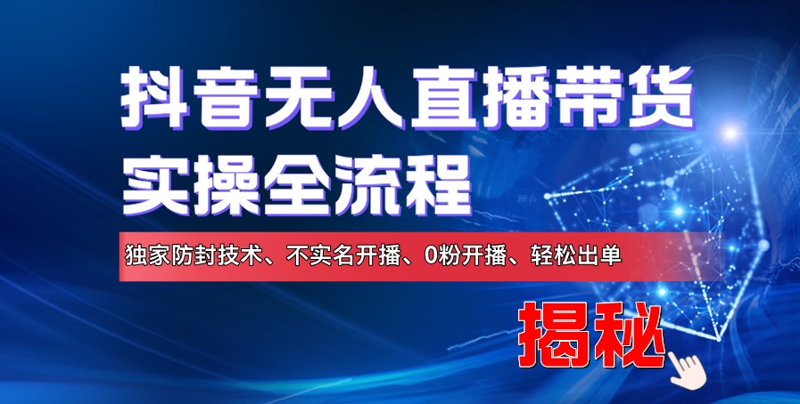 抖音无人直播卖货实际操作全过程，独家代理封号技术性、不实名认证播出、0粉播出、轻轻松松开单-韬哥副业项目资源网