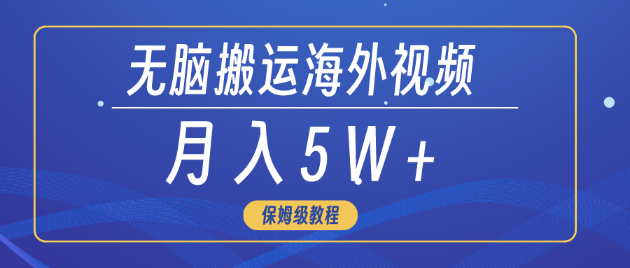（9361期）没脑子运送海外短视频，3min入门0门坎，月入5W-韬哥副业项目资源网