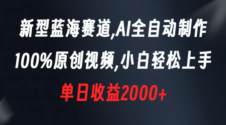 （8560期）新式瀚海跑道，AI自动式制做，100%原创短视频，新手快速上手，单天盈利2000-韬哥副业项目资源网