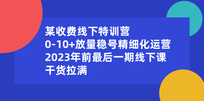 （8528期）某收费标准线下推广夏令营：0-10 放量上涨稳号精细化营销，2023年前最后一期面授课，…-韬哥副业项目资源网