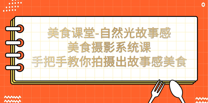 （7331期）美食课堂-太阳光故事性美食拍摄系统软件课：教你如何拍摄出故事性特色美食！-韬哥副业项目资源网