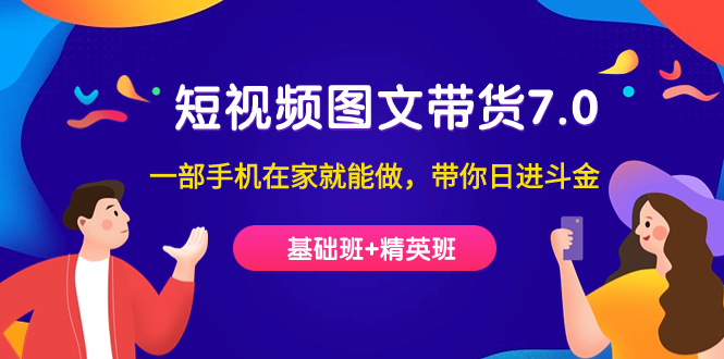 （7270期）短视频-图文带货7.0（基础班+精英班）一部手机在家就能做，带你日进斗金-韬哥副业项目资源网
