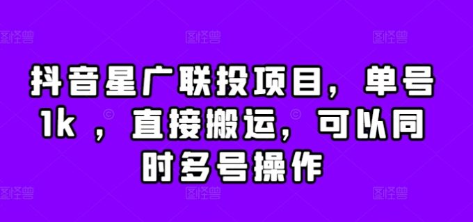 抖音视频星广联投新项目，运单号1k ，立即运送，能同时多号实际操作【揭密】-韬哥副业项目资源网