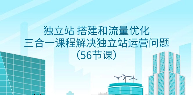 （9156期）自建站 搭建和总流量提升，三合一课程内容处理独立站运营难题（56堂课）-韬哥副业项目资源网