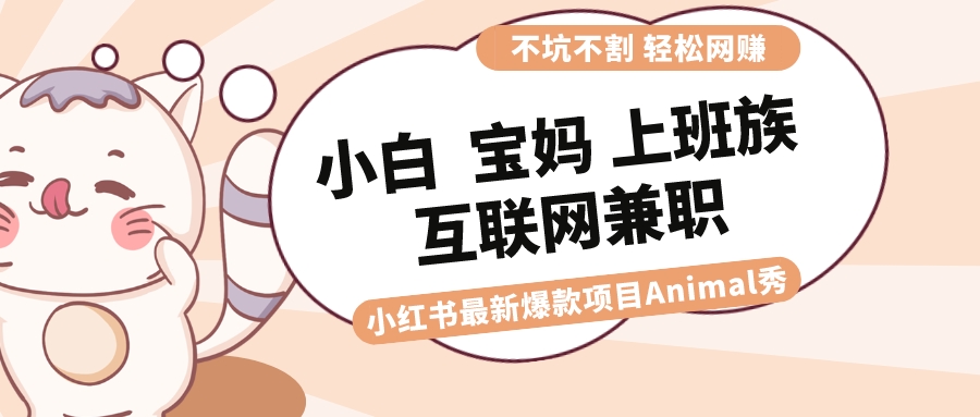 （8590期）适合白 宝妈妈 工薪族 在校大学生互联网兼职 小红书爆款新项目Animal秀，月入1W-韬哥副业项目资源网