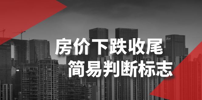 （8402期）某微信公众号付费文章《房价下跌收尾-简易判断标志》-韬哥副业项目资源网