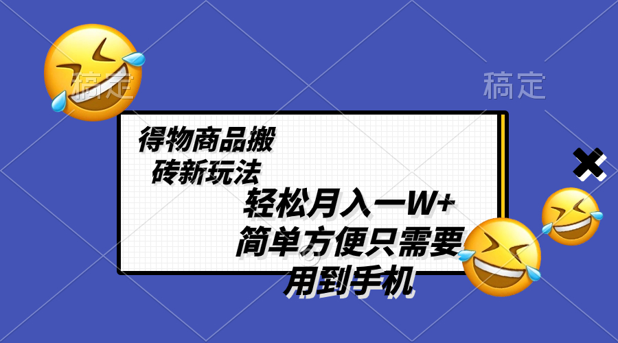 （8360期）轻轻松松月入一W ，得物APP产品打金新模式，简单实用 一部手机就可以 不用剪辑制作-韬哥副业项目资源网