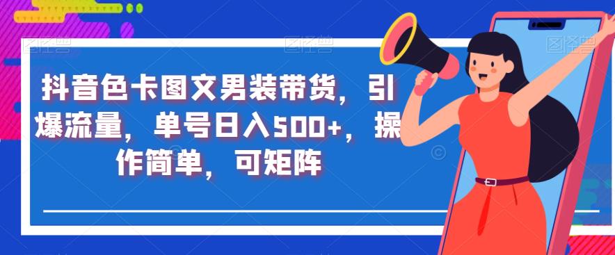 抖音短视频色卡图文男士服饰卖东西，引爆流量，订单号日入500 ，使用便捷，可引流方法引流矩阵【揭秘】-韬哥副业项目资源网