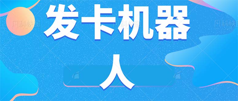 （7267期）微信自动开卡智能机器人专用工具 全自动发卡平台【手机软件 实例教程】-韬哥副业项目资源网