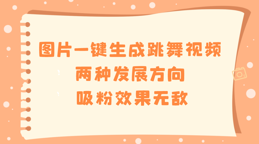 （8552期）照片一键生成跳舞的视频，二种发展前景，增粉实际效果超级，-韬哥副业项目资源网