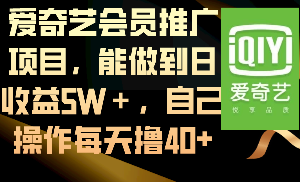 （8663期）爱奇艺vip推广项目，可以做到日盈利5W＋，自己操作每日撸40-韬哥副业项目资源网
