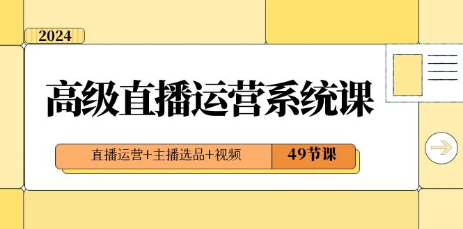 （8500期）2024高端直播间·运营管理系统课，抖音运营 网络主播选款 短视频（49堂课）-韬哥副业项目资源网