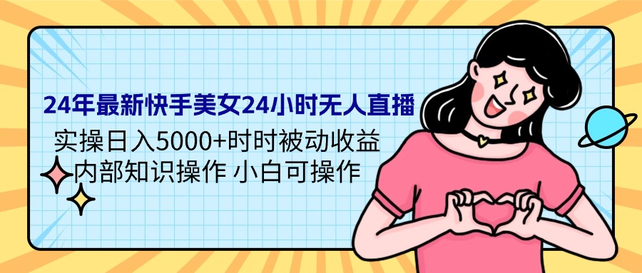 （9481期）24年全新快手美女24钟头无人直播 实际操作日入5000 时刻被动收益 内部结构专业知识操…-韬哥副业项目资源网