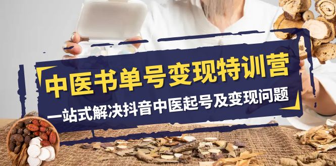 （7926期）中医-书单号变现特训营，一站式解决抖音中医起号及变现问题（14节课）-韬哥副业项目资源网