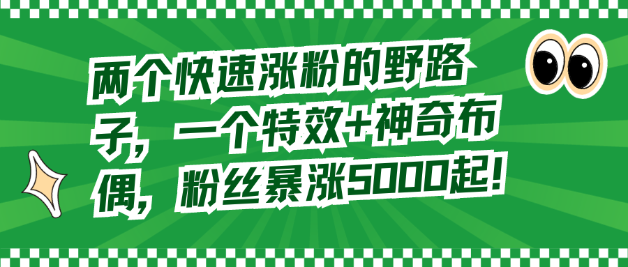 （8606期）两个快速涨粉的野路子，一个特效+神奇布偶，粉丝暴涨5000起！-韬哥副业项目资源网