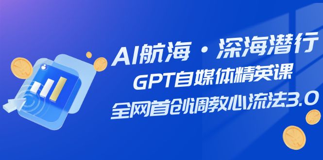 （7630期）AI远洋航行·海底背刺，GPT自媒体平台精锐课，各大网站创新调试心流法3.0（20堂课）-韬哥副业项目资源网