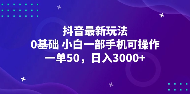 （12708期）抖音最新玩法，一单50，0基础 小白一部手机可操作，日入3000+-韬哥副业项目资源网