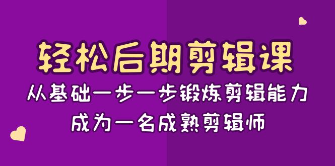 （8501期）轻轻松松中后期-视频剪辑课：从产品一步一步锻练视频剪辑水平，成为一名完善后期剪辑-15堂课-韬哥副业项目资源网