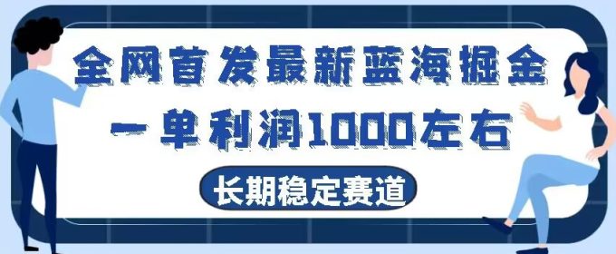 全网首发最新蓝海掘金,一单利润1000左右,稳定落地长久赛道-韬哥副业项目资源网