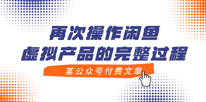 （7699期）某微信公众号付费文章，再度实际操作闲鱼平台虚拟商品的一体化全过程-韬哥副业项目资源网