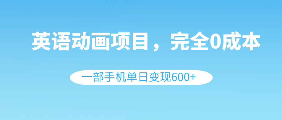 （8396期）英语动画片新项目，0成本费，一部手机单日转现600 （实例教程 素材内容）-韬哥副业项目资源网
