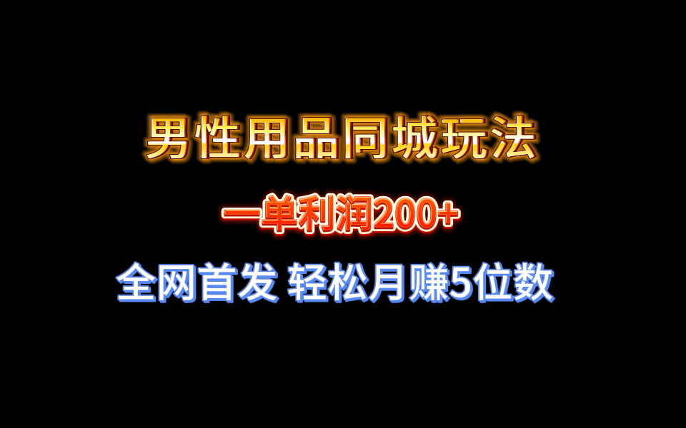 （8607期）全网首发 一单利润200+ 男性用品同城玩法 轻松月赚5位数-韬哥副业项目资源网