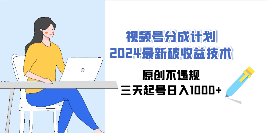 （9289期）视频号分成计划2024最新破收益技术，原创不违规，三天起号日入1000+-韬哥副业项目资源网