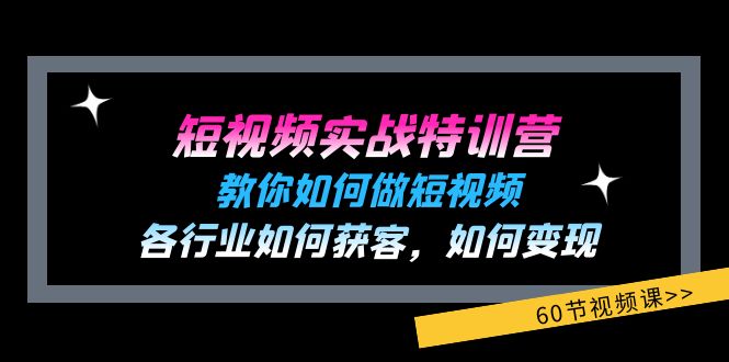 （11729期）短视频实战特训营：教你如何做短视频，各行业如何获客，如何变现 (60节)-韬哥副业项目资源网