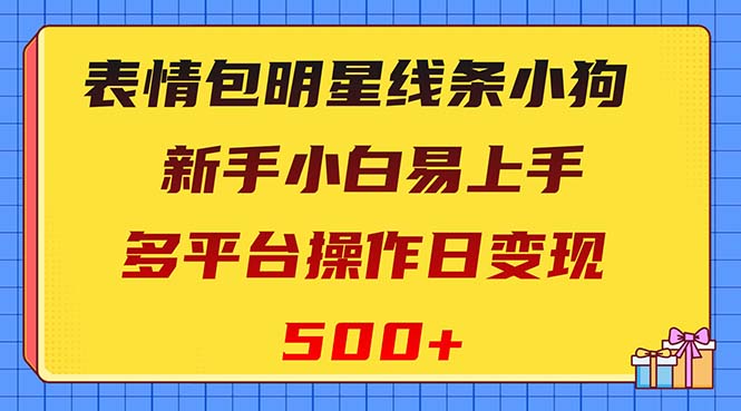 （8240期）表情包明星线条小狗变现项目，小白易上手多平台操作日变现500+-韬哥副业项目资源网
